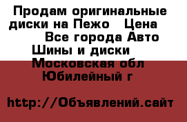 Продам оригинальные диски на Пежо › Цена ­ 6 000 - Все города Авто » Шины и диски   . Московская обл.,Юбилейный г.